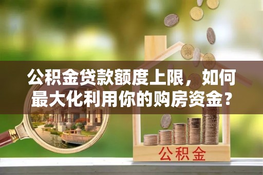 淡水公积金贷款额度上限，如何最大化利用你的购房资金？