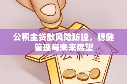 淡水公积金贷款风险防控，稳健管理与未来展望