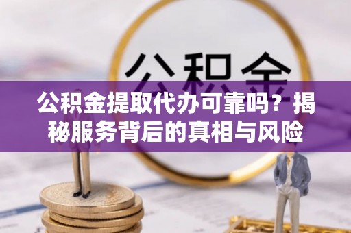 淡水公积金提取代办可靠吗？揭秘服务背后的真相与风险