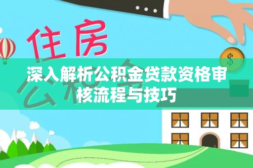 淡水深入解析公积金贷款资格审核流程与技巧