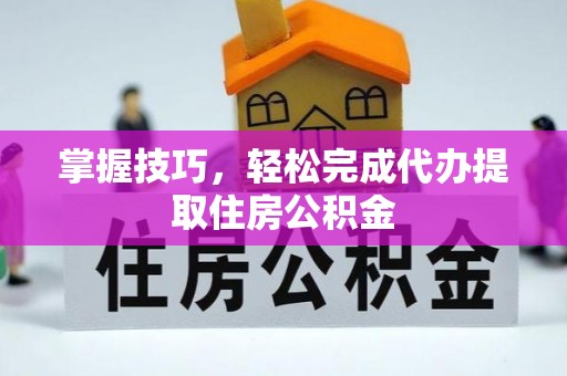 淡水掌握技巧，轻松完成代办提取住房公积金