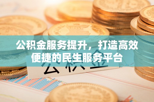 淡水公积金服务提升，打造高效便捷的民生服务平台