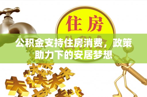 淡水公积金支持住房消费，政策助力下的安居梦想