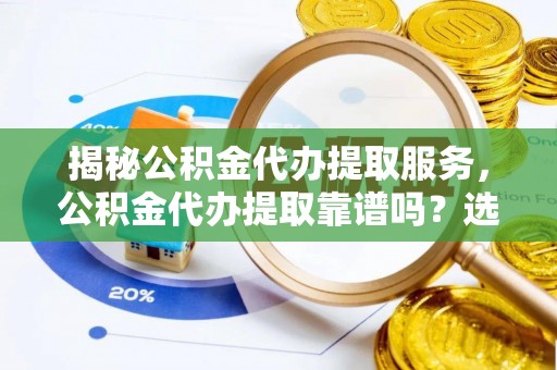 淡水揭秘公积金代办提取服务，公积金代办提取靠谱吗？选择前你需要知道这些！