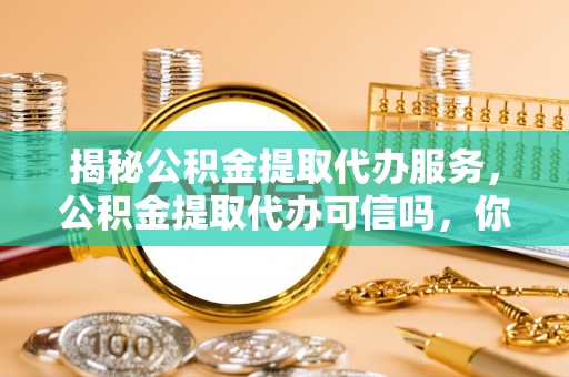 淡水揭秘公积金提取代办服务，公积金提取代办可信吗，你需要知道的真相