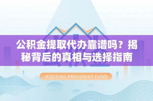 淡水公积金提取代办靠谱吗？揭秘背后的真相与选择指南