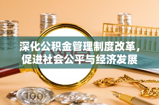 淡水深化公积金管理制度改革，促进社会公平与经济发展