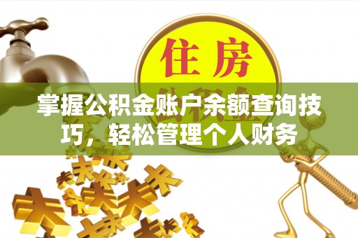 淡水掌握公积金账户余额查询技巧，轻松管理个人财务