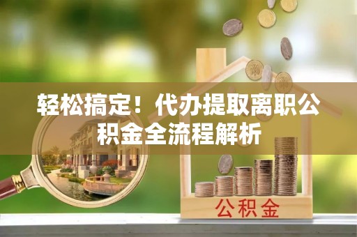 淡水轻松搞定！代办提取离职公积金全流程解析