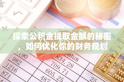 淡水探索公积金提取金额的秘密，如何优化你的财务规划