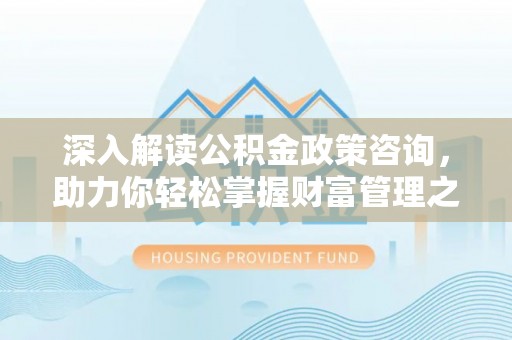 淡水深入解读公积金政策咨询，助力你轻松掌握财富管理之道