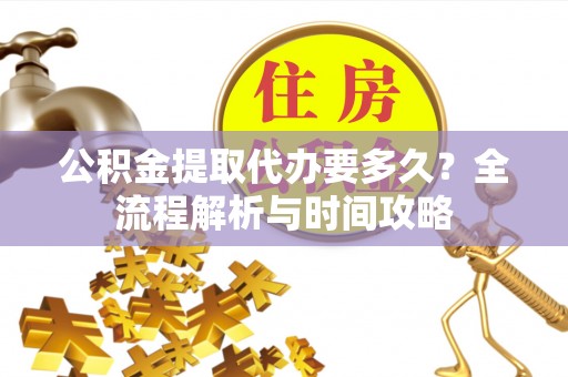 淡水公积金提取代办要多久？全流程解析与时间攻略
