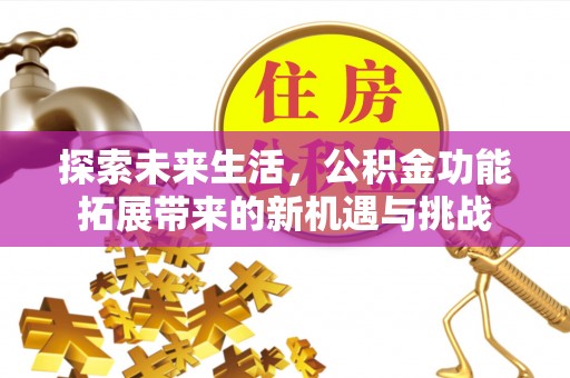 淡水探索未来生活，公积金功能拓展带来的新机遇与挑战