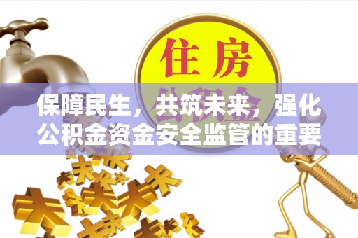 淡水保障民生，共筑未来，强化公积金资金安全监管的重要性