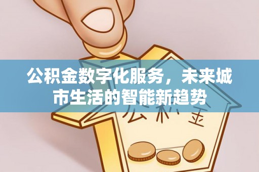 淡水公积金数字化服务，未来城市生活的智能新趋势