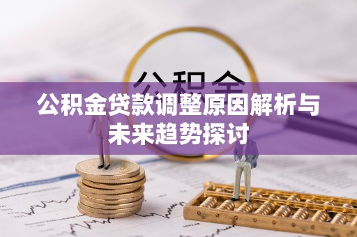 淡水公积金贷款调整原因解析与未来趋势探讨