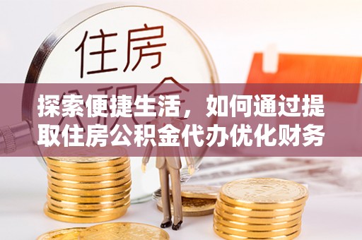 淡水探索便捷生活，如何通过提取住房公积金代办优化财务规划
