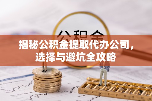 淡水揭秘公积金提取代办公司，选择与避坑全攻略
