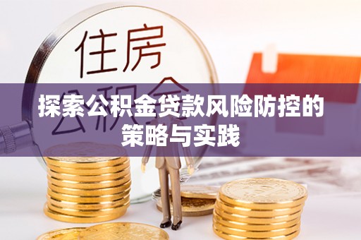 淡水探索公积金贷款风险防控的策略与实践