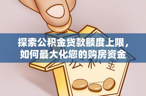淡水探索公积金贷款额度上限，如何最大化您的购房资金