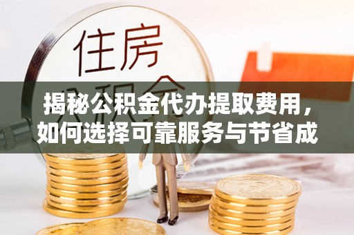 淡水揭秘公积金代办提取费用，如何选择可靠服务与节省成本