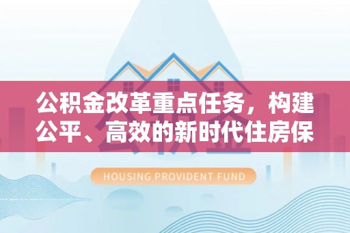 淡水公积金改革重点任务，构建公平、高效的新时代住房保障体系
