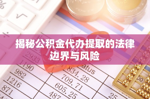 淡水揭秘公积金代办提取的法律边界与风险