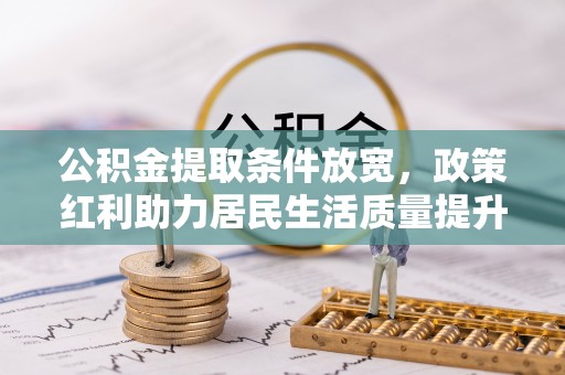 淡水公积金提取条件放宽，政策红利助力居民生活质量提升