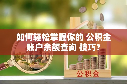 淡水如何轻松掌握你的 公积金账户余额查询 技巧？