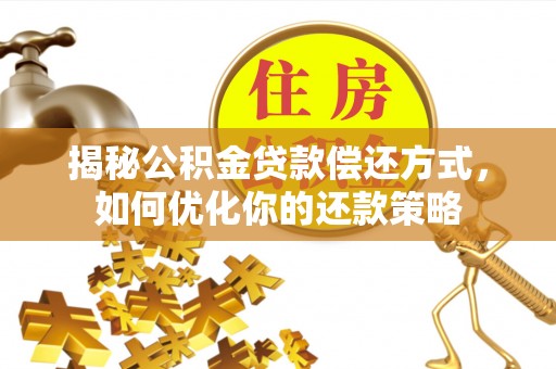 淡水揭秘公积金贷款偿还方式，如何优化你的还款策略