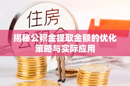 淡水揭秘公积金提取金额的优化策略与实际应用