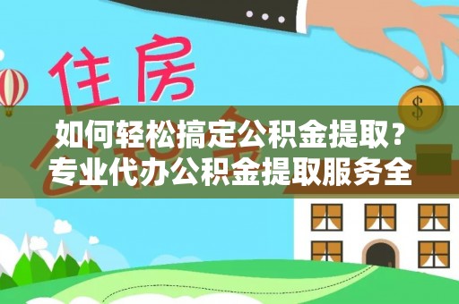 淡水如何轻松搞定公积金提取？专业代办公积金提取服务全解析