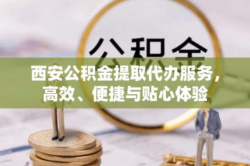 淡水西安公积金提取代办服务，高效、便捷与贴心体验