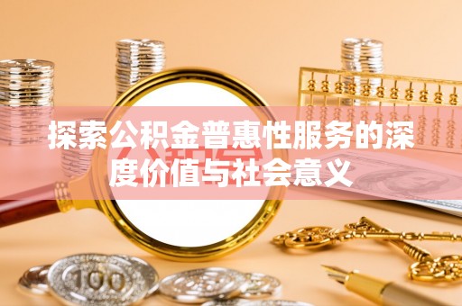 淡水探索公积金普惠性服务的深度价值与社会意义
