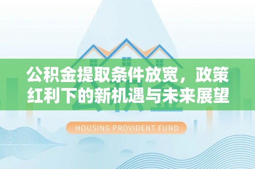 淡水公积金提取条件放宽，政策红利下的新机遇与未来展望