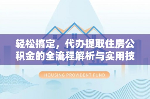 淡水轻松搞定，代办提取住房公积金的全流程解析与实用技巧