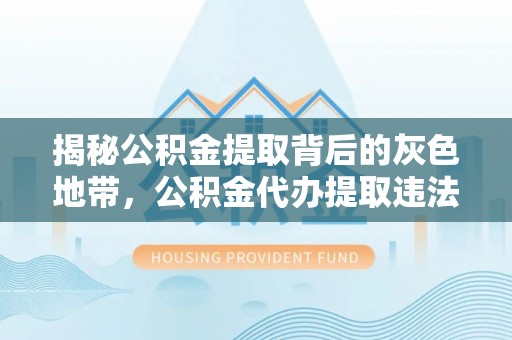 淡水揭秘公积金提取背后的灰色地带，公积金代办提取违法不？