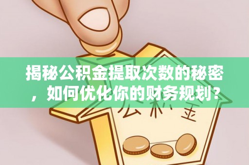 淡水揭秘公积金提取次数的秘密，如何优化你的财务规划？