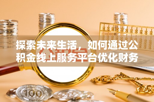 淡水探索未来生活，如何通过公积金线上服务平台优化财务管理
