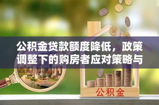 淡水公积金贷款额度降低，政策调整下的购房者应对策略与未来趋势