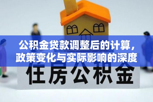 淡水公积金贷款调整后的计算，政策变化与实际影响的深度解析