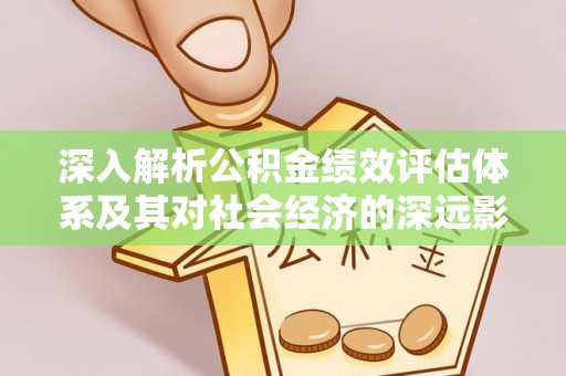 淡水深入解析公积金绩效评估体系及其对社会经济的深远影响