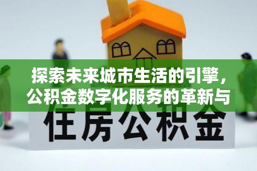 淡水探索未来城市生活的引擎，公积金数字化服务的革新与实践