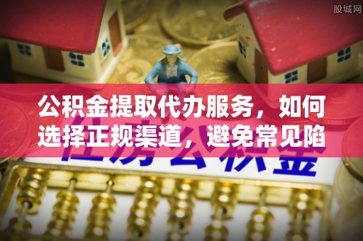 淡水公积金提取代办服务，如何选择正规渠道，避免常见陷阱