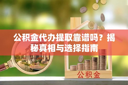 淡水公积金代办提取靠谱吗？揭秘真相与选择指南