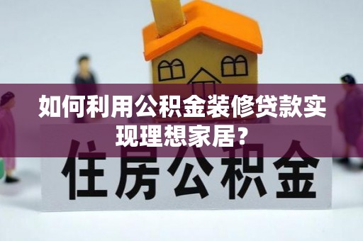 淡水如何利用公积金装修贷款实现理想家居？