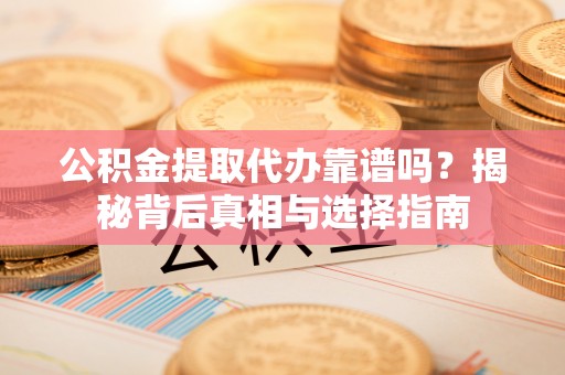 淡水公积金提取代办靠谱吗？揭秘背后真相与选择指南