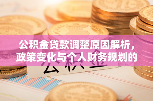 淡水公积金贷款调整原因解析，政策变化与个人财务规划的影响