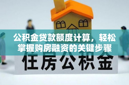 淡水公积金贷款额度计算，轻松掌握购房融资的关键步骤