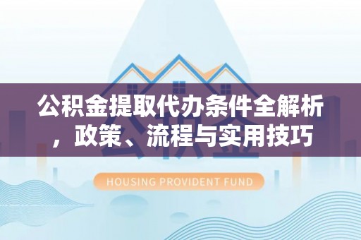 淡水公积金提取代办条件全解析，政策、流程与实用技巧